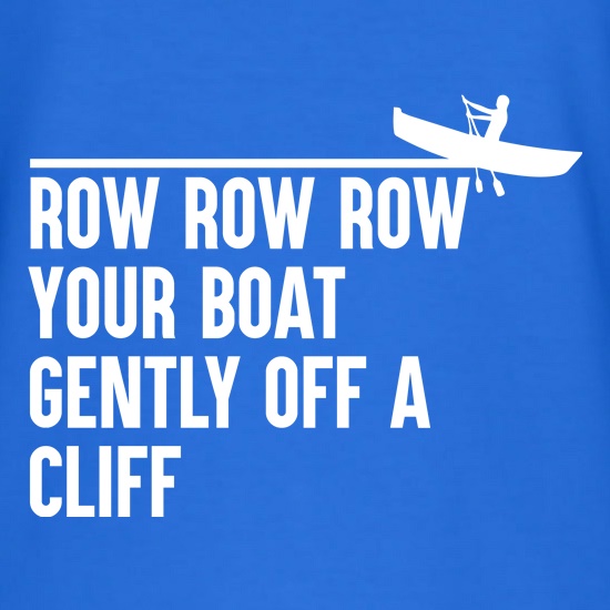 Row Your Boat Gently Off A Cliff t-shirts